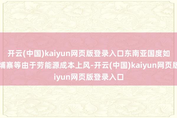 开云(中国)kaiyun网页版登录入口东南亚国度如越南、柬埔寨等由于劳能源成本上风-开云(中国)kaiyun网页版登录入口