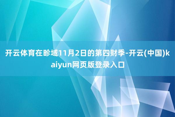 开云体育在畛域11月2日的第四财季-开云(中国)kaiyun网页版登录入口