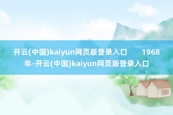 开云(中国)kaiyun网页版登录入口 1968年-开云(中国)kaiyun网页版登录入口
