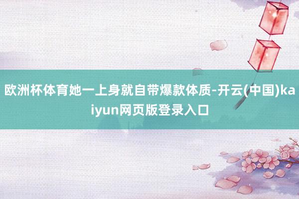 欧洲杯体育她一上身就自带爆款体质-开云(中国)kaiyun网页版登录入口