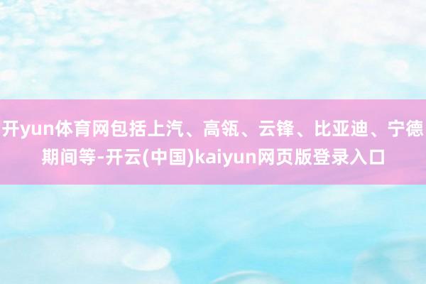 开yun体育网包括上汽、高瓴、云锋、比亚迪、宁德期间等-开云(中国)kaiyun网页版登录入口