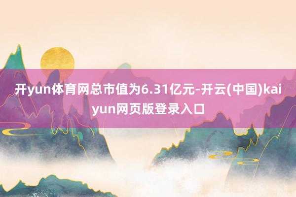 开yun体育网总市值为6.31亿元-开云(中国)kaiyun网页版登录入口