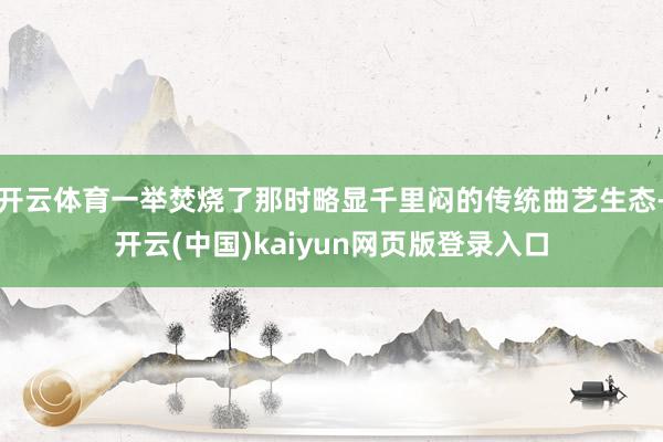 开云体育一举焚烧了那时略显千里闷的传统曲艺生态-开云(中国)kaiyun网页版登录入口