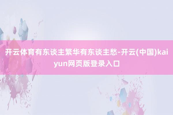 开云体育有东谈主繁华有东谈主愁-开云(中国)kaiyun网页版登录入口