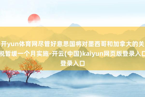 开yun体育网尽管好意思国将对墨西哥和加拿大的关税暂缓一个月实施-开云(中国)kaiyun网页版登录入口