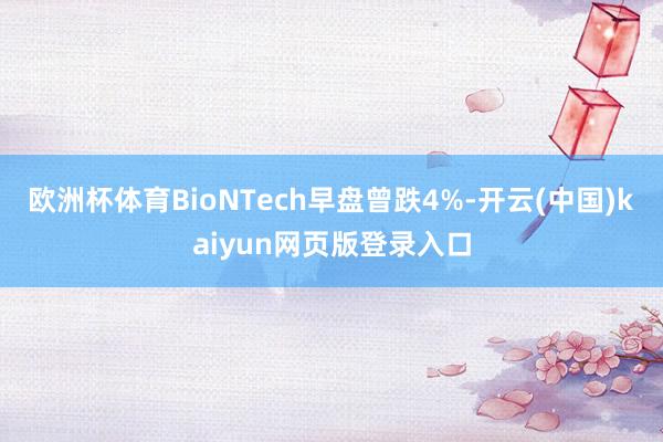 欧洲杯体育BioNTech早盘曾跌4%-开云(中国)kaiyun网页版登录入口