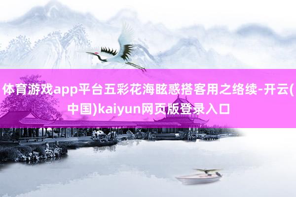 体育游戏app平台五彩花海眩惑搭客用之络续-开云(中国)kaiyun网页版登录入口