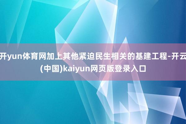 开yun体育网加上其他紧迫民生相关的基建工程-开云(中国)kaiyun网页版登录入口